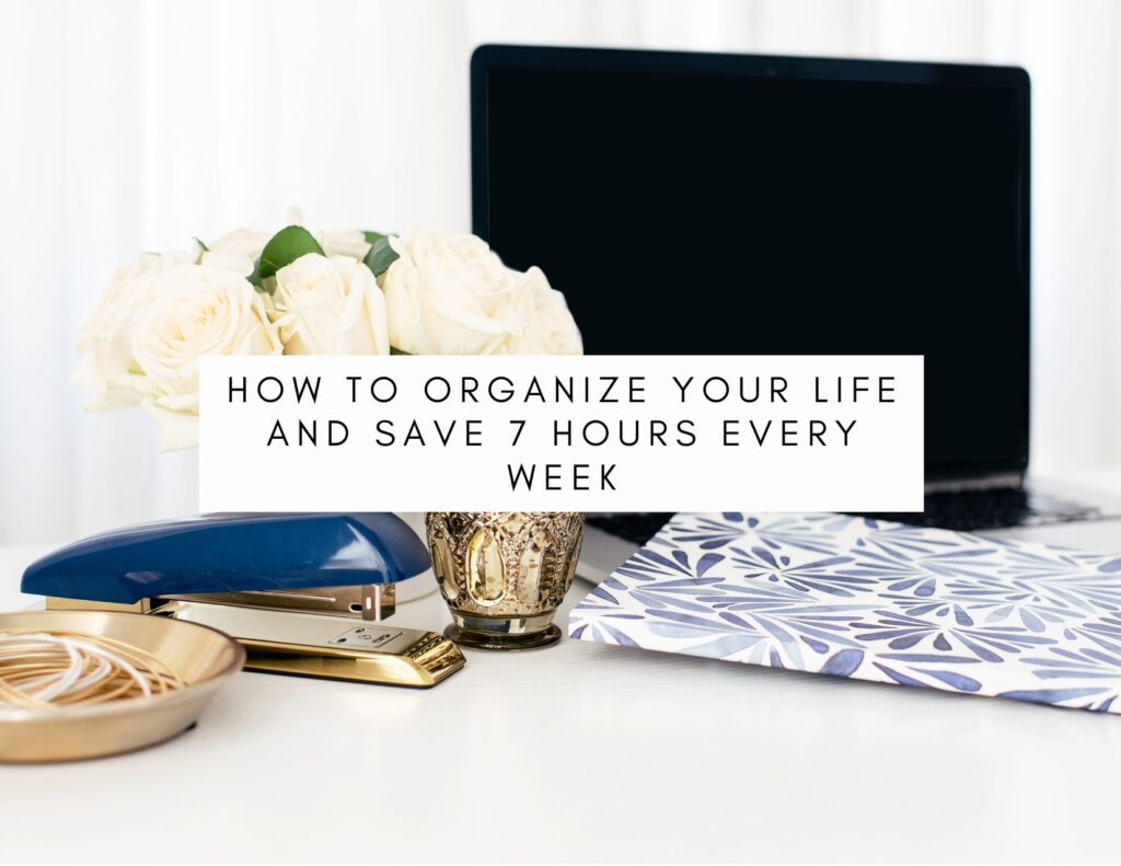 How To Organize Your Life And Save 7 Hours Every Week - My Mind Talks