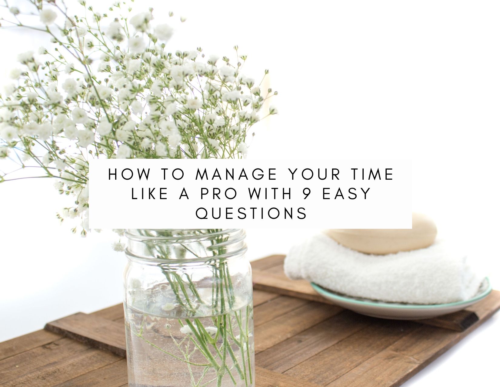 How To Manage Your Time Like A Pro With 9 Easy Questions
