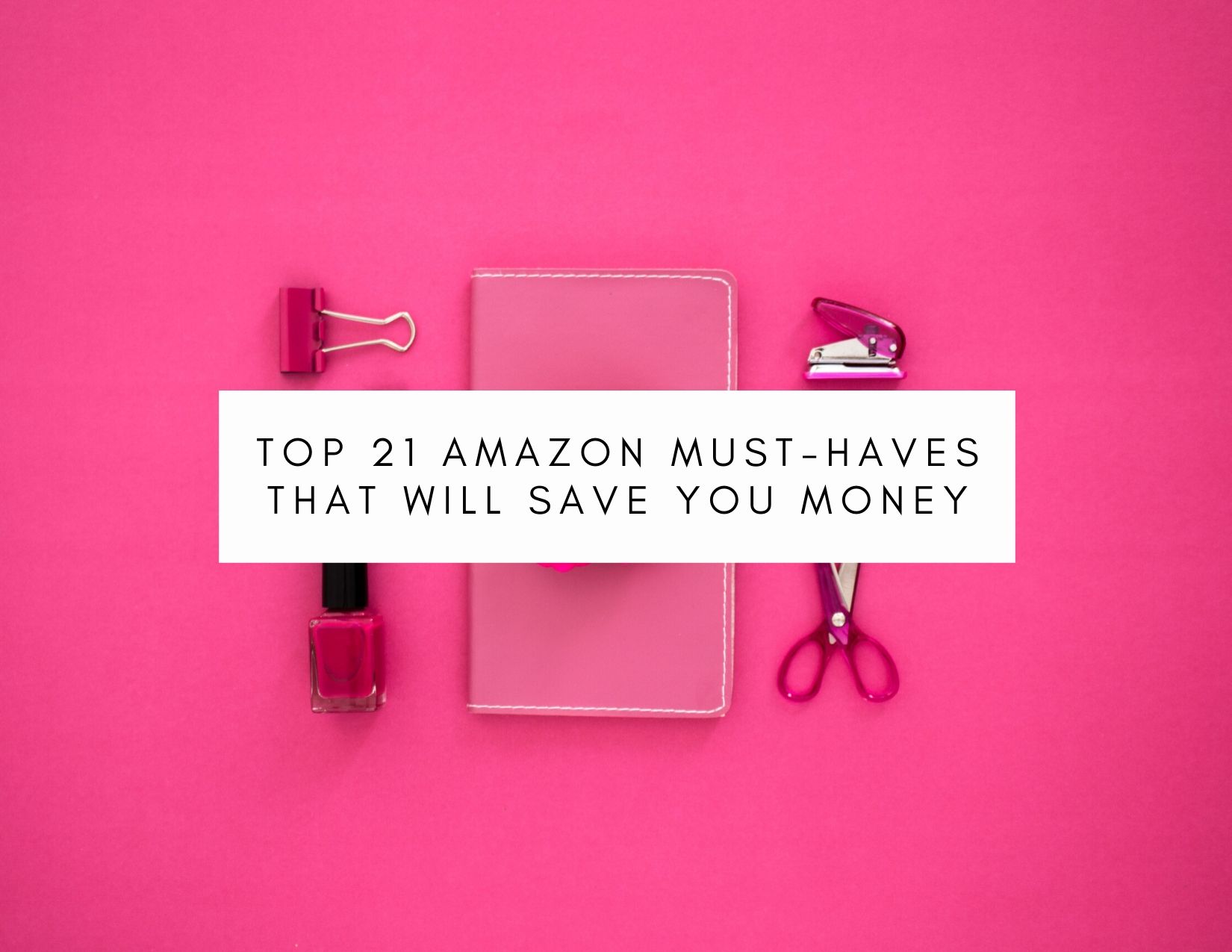 Top 21 Amazon Must-Haves That Will Save You Money